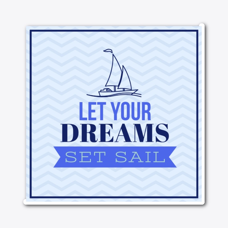 LET YOUR DREAMS SET SAIL !