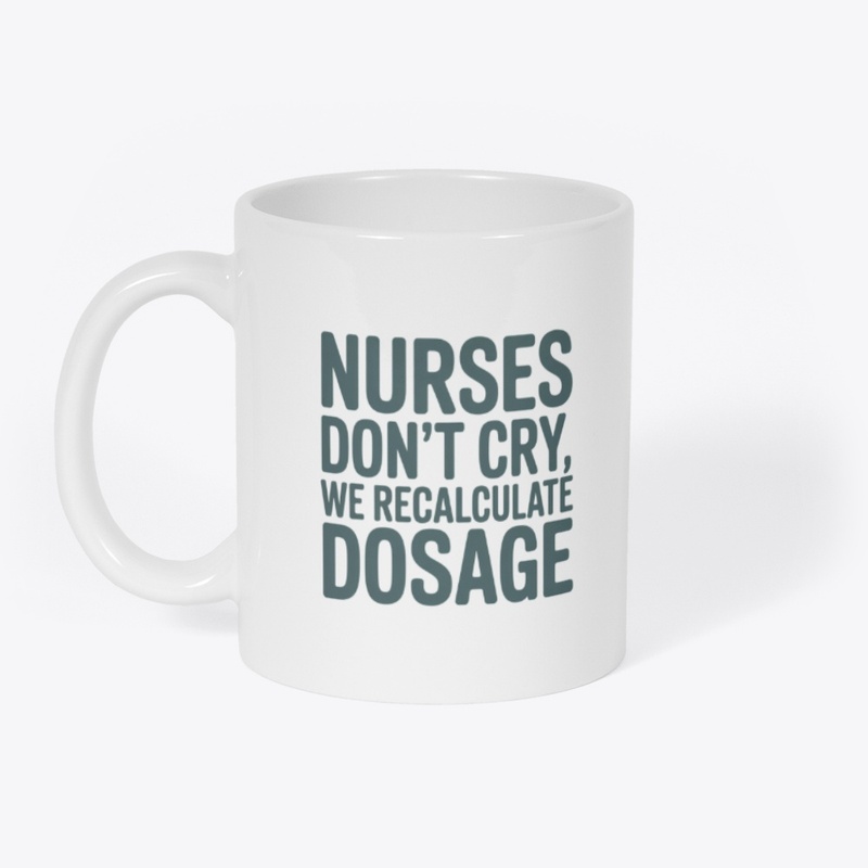 Nurses Don’t Cry, We Recalculate Dosage