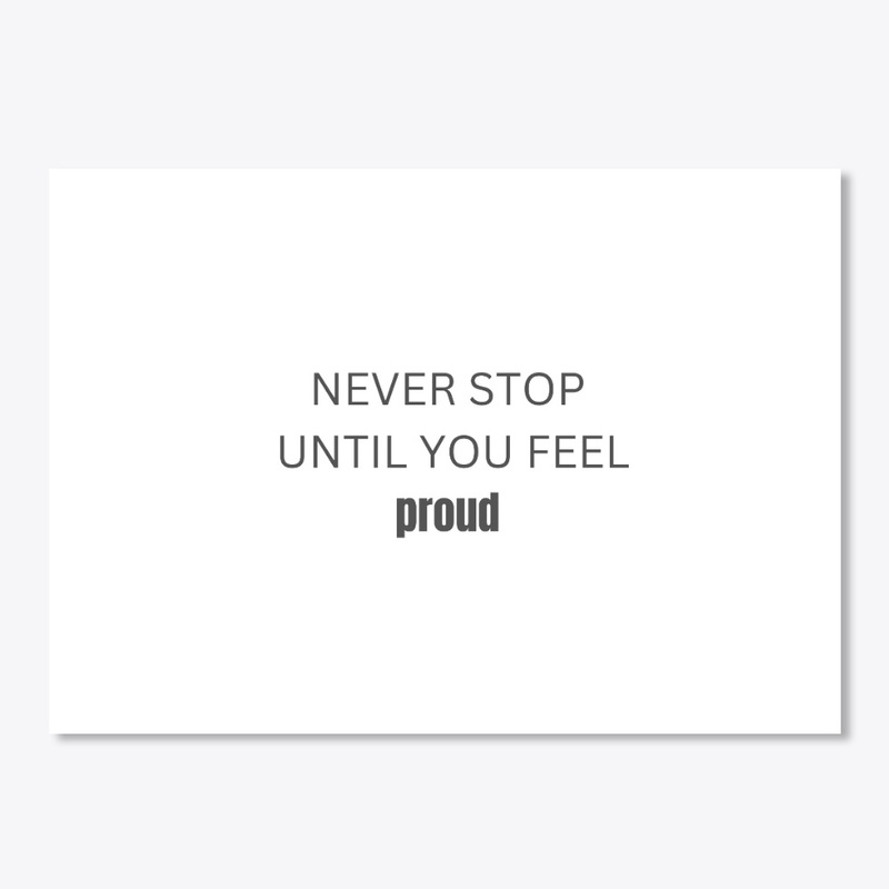 NEVER STOP UNTIL YOU FEEL PROUD TSHIRTS