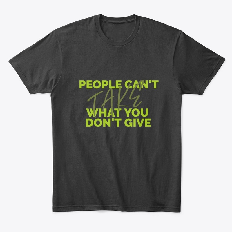 People Can't Take What You Don't Give