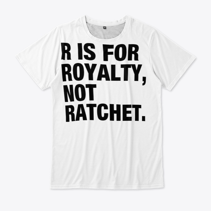 R IS FOR ROYALTY, NOT RATCHET