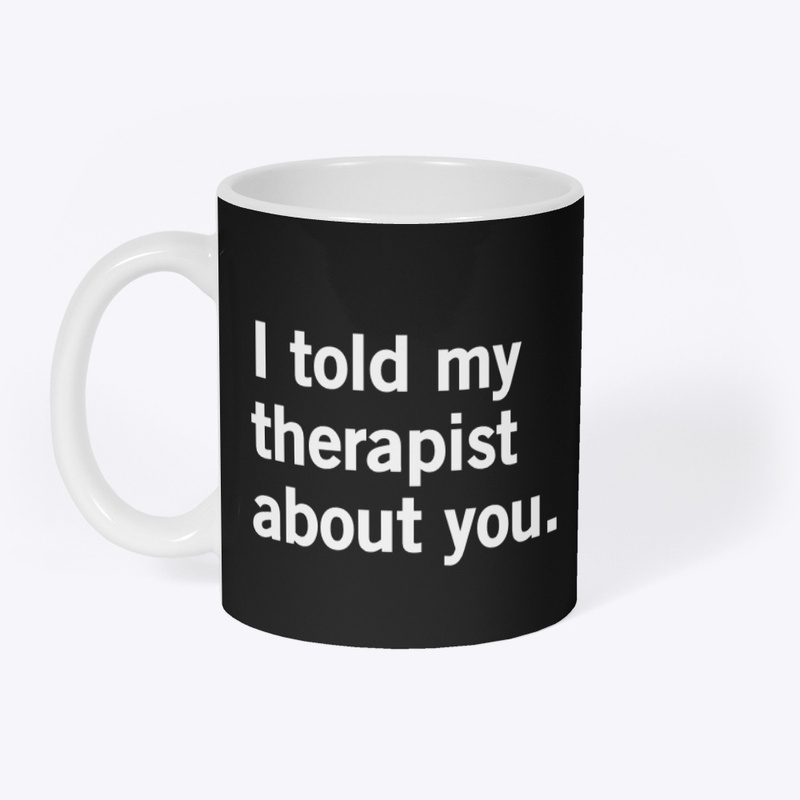 I told my therapist about you.