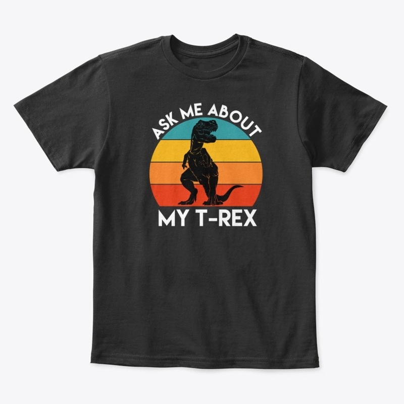 Ask Me About My T-Rex