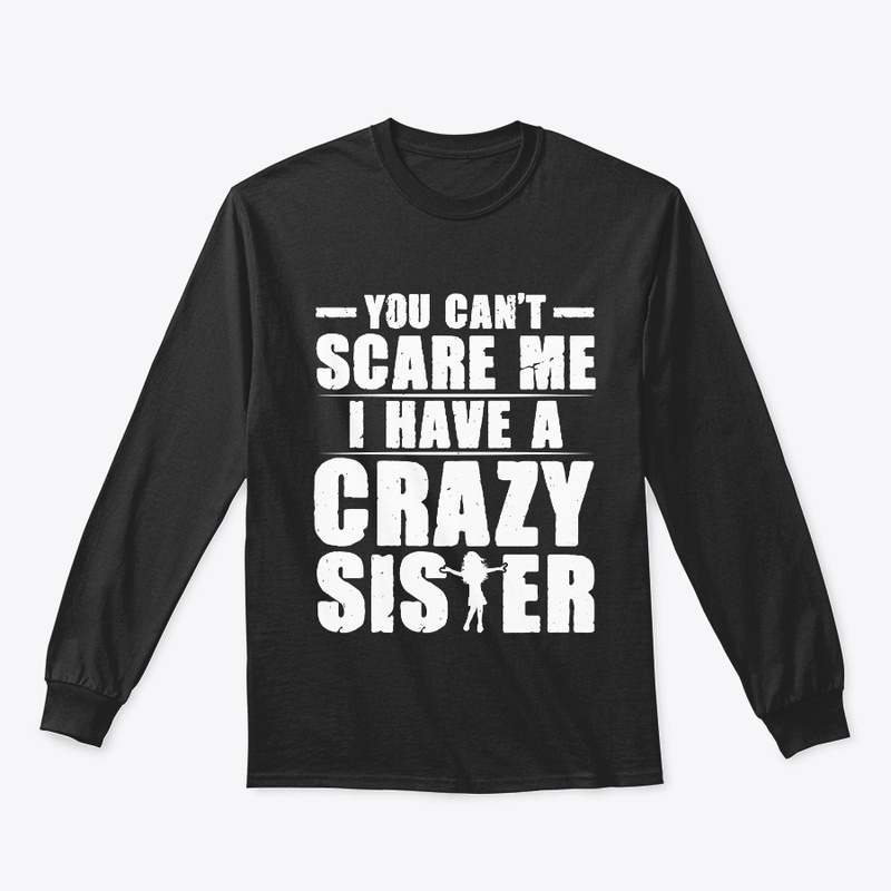 You Can't Scare Me I Have a Crazy Sister