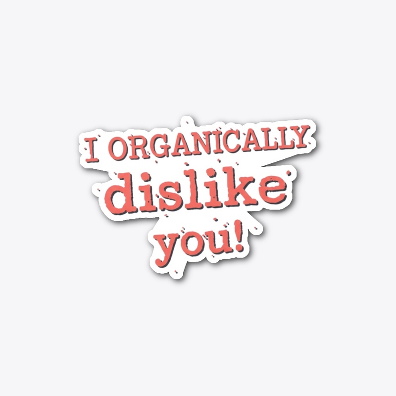 I Organically Dislike You! 