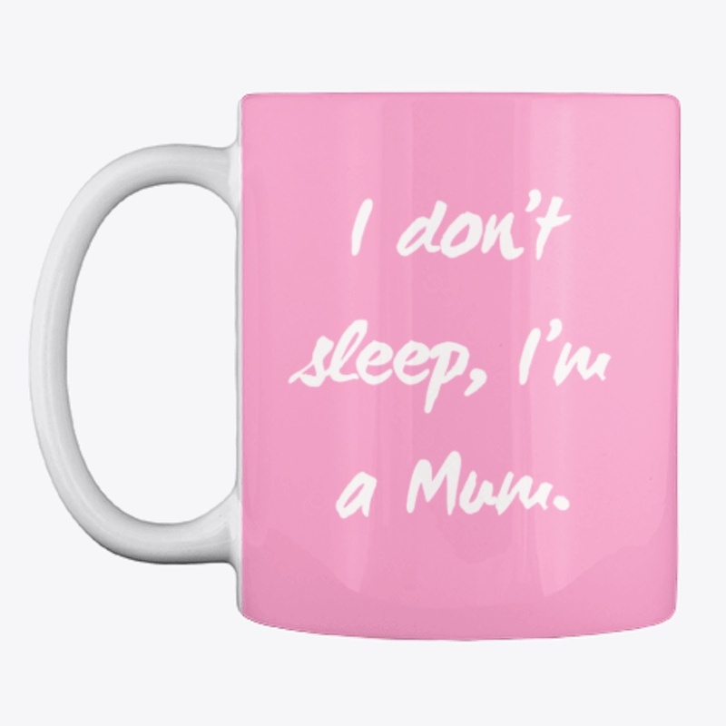 I don't sleep, I'm a Mum.