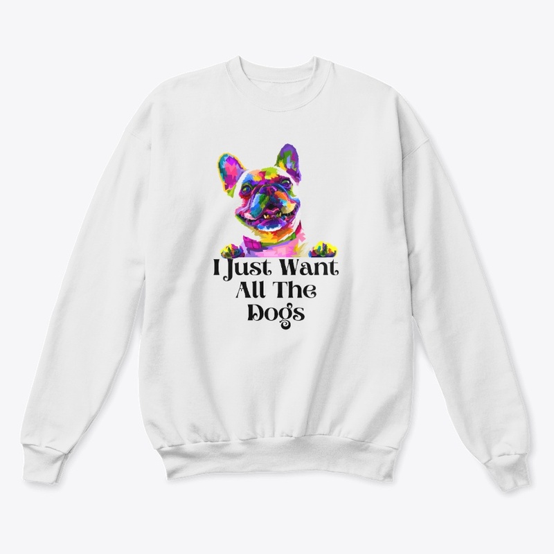 I Just Want All The Dogs T-Shirts.