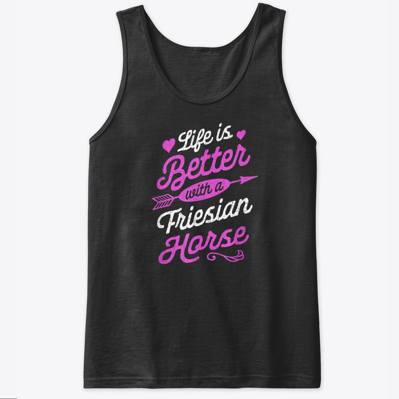 Life Is Better With A Friesian Horse Shi