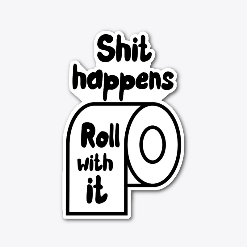 Shit happens, Roll with it