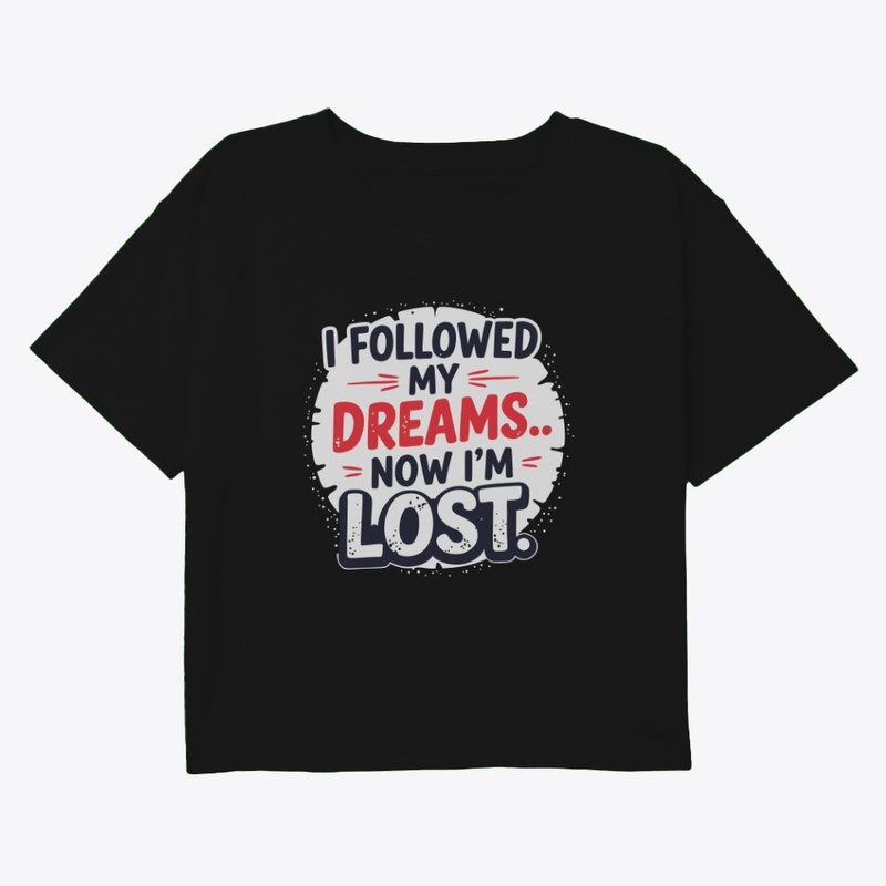 I followed my dreams… Now I’m lost