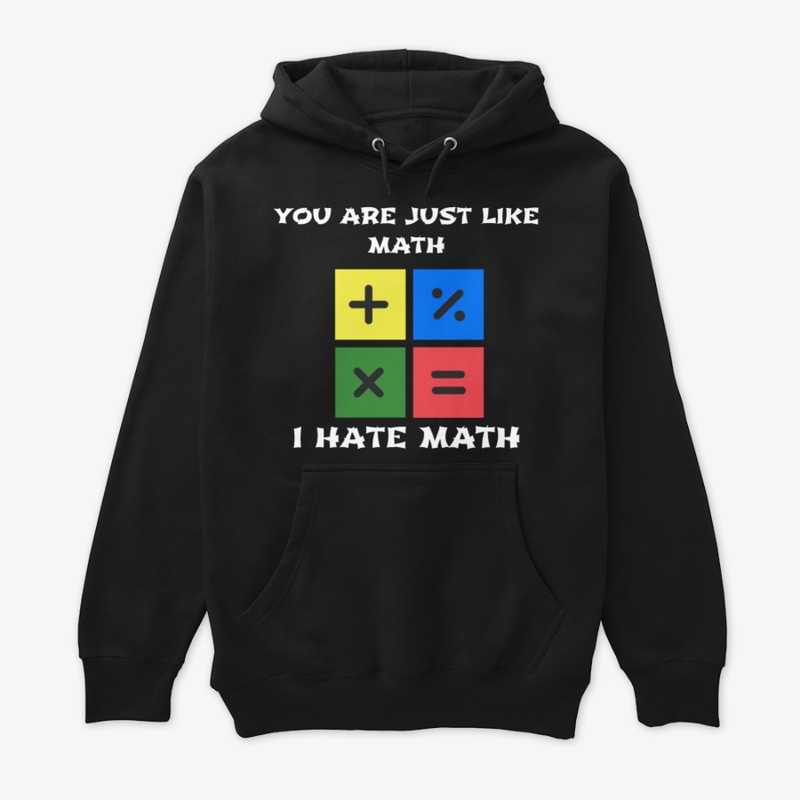 YOU ARE JUST LIKE MATH. I HATE MATH