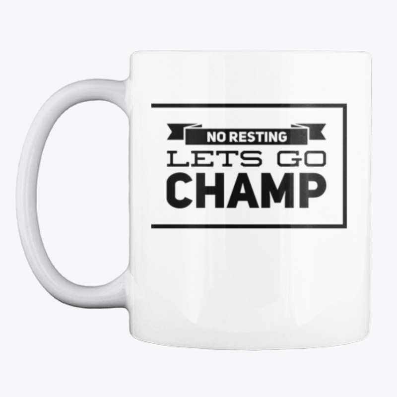 No Resting. Lets Go. Champ