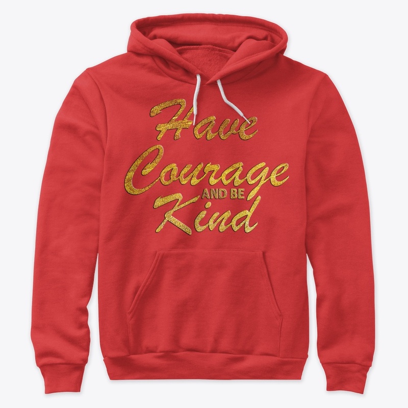 HAVE COURAGE AND BE KIND
