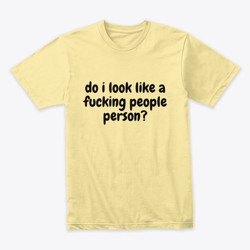 do i look like a fucking people person?