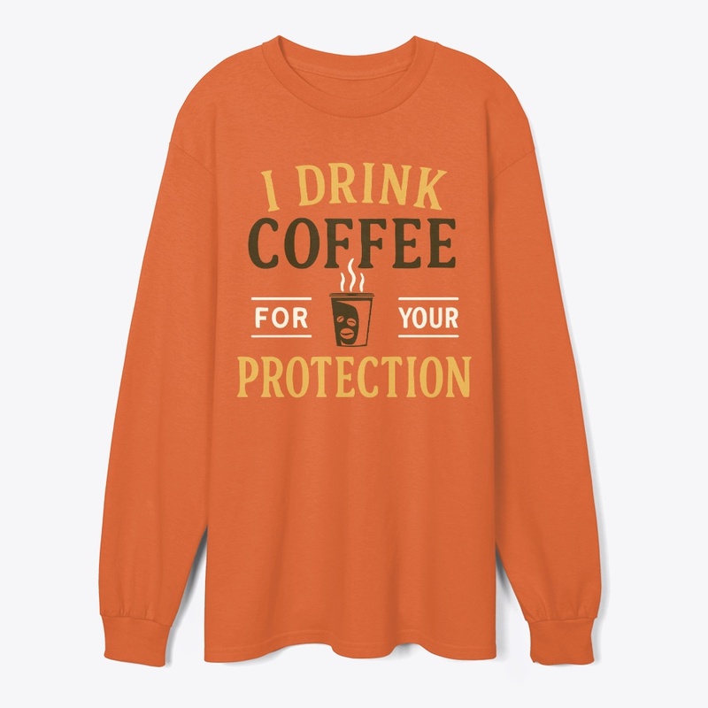 I Drink Coffee For Your Protection