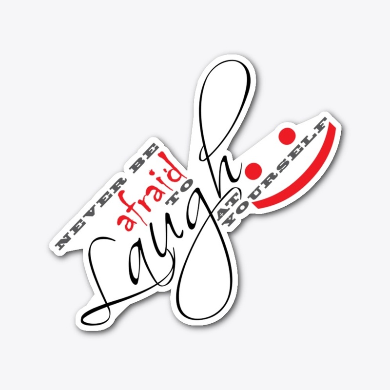 NEVER BE AFRAID TO LAUGH AT YOURSELF