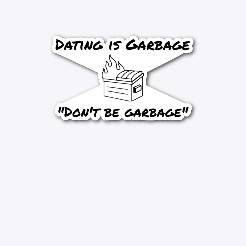 Don't be garbage - Dating is Garbage