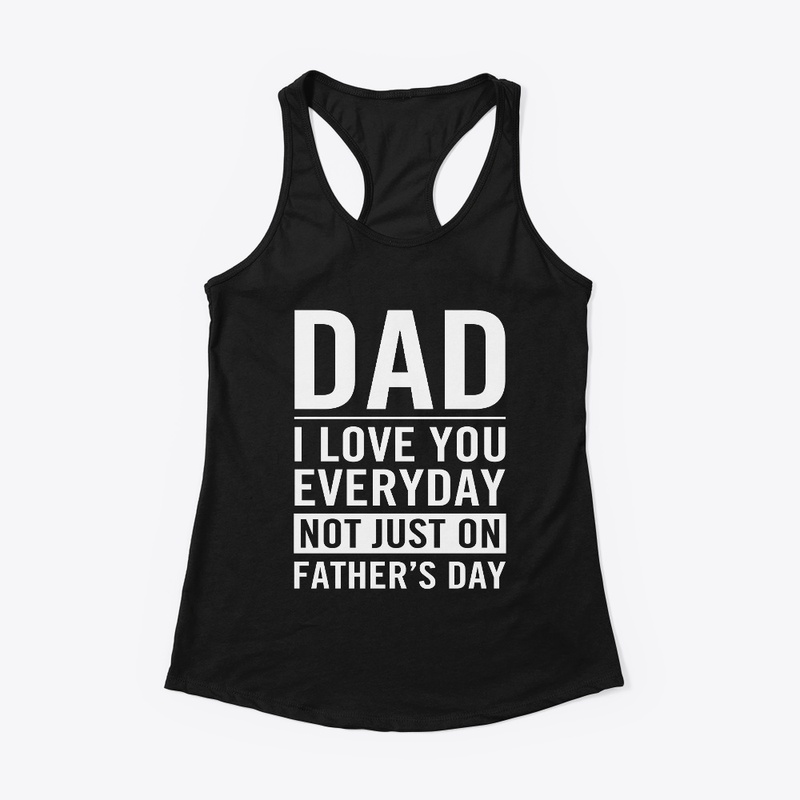 Dad I Love You Everyday Not Father's Day