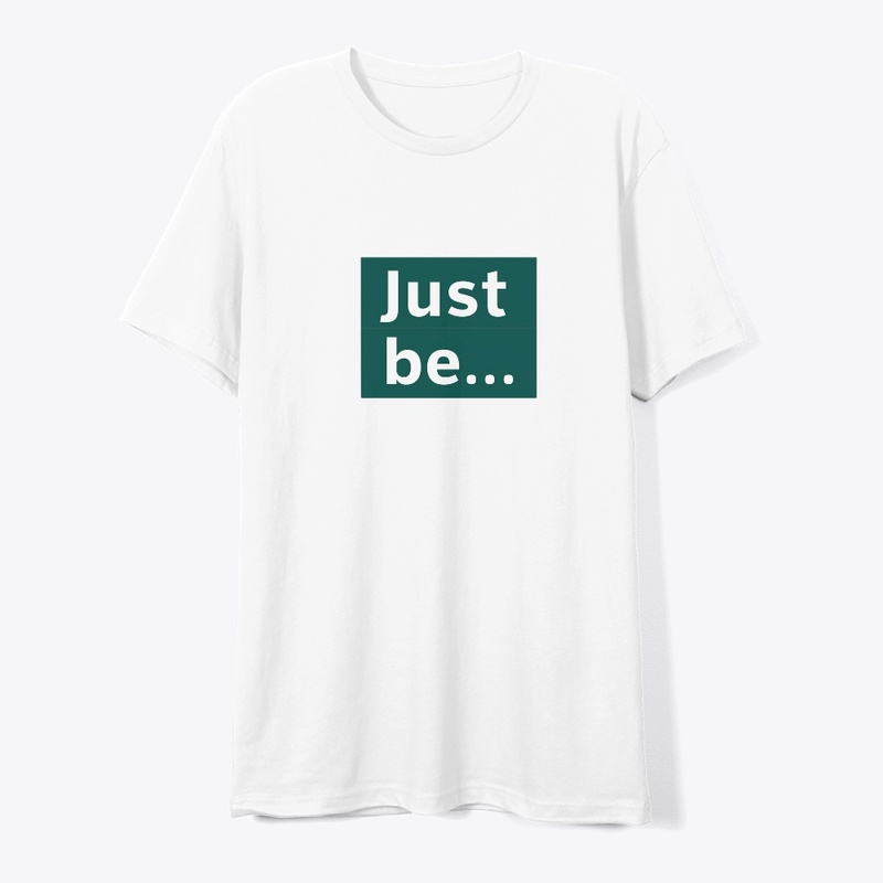 "Just Be..."
