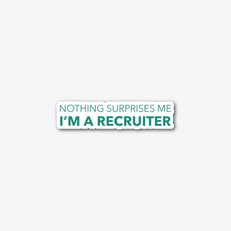 Nothing Surprises Me I'm A Recruiter