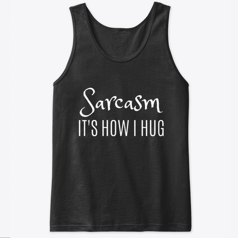 Sarcasm It's How I Hug