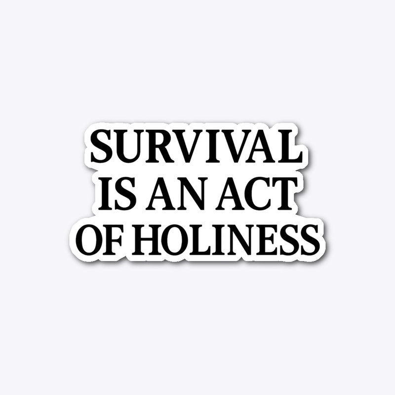 Survival is an act of holiness