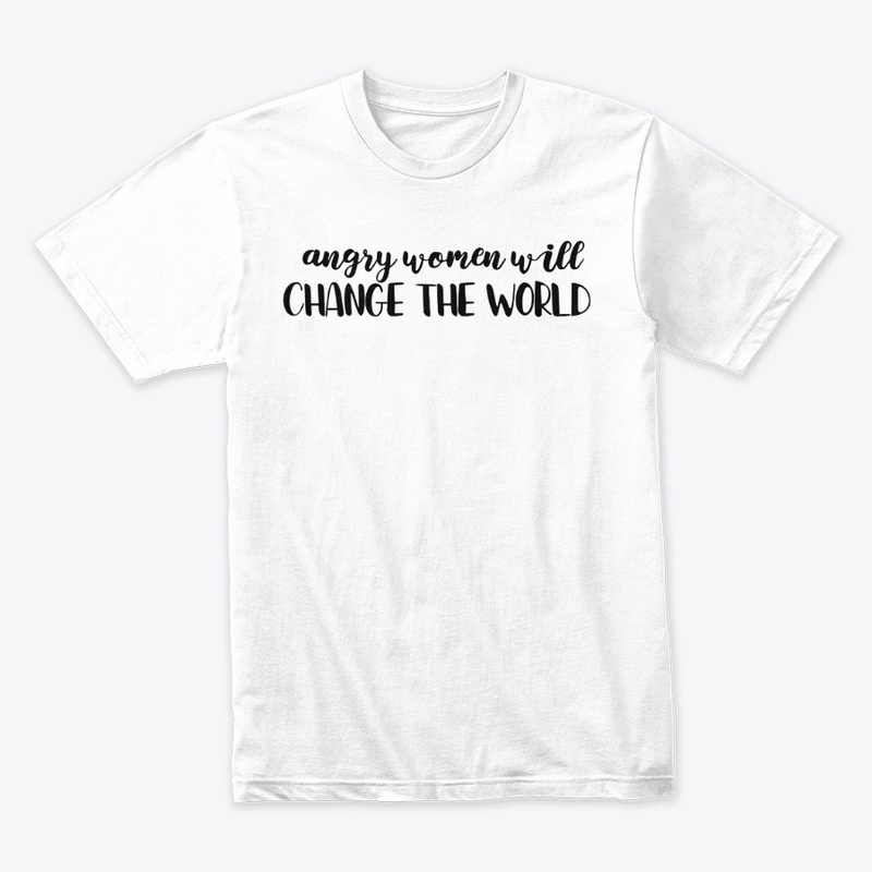 ANGRY WOMEN WILL CHANGE THE WORLD