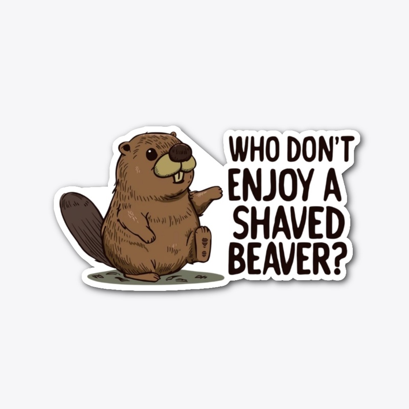 WHO DONT ENJOY A SHAVED BEAVER. FUNNY 