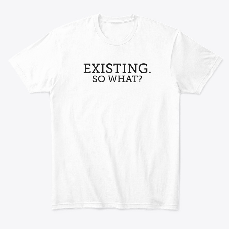 EXISTING. SO WHAT?