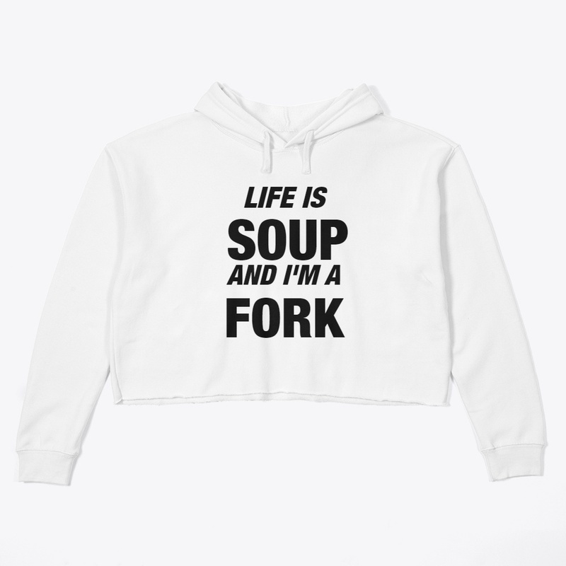 Life is Soup and I'm a Fork