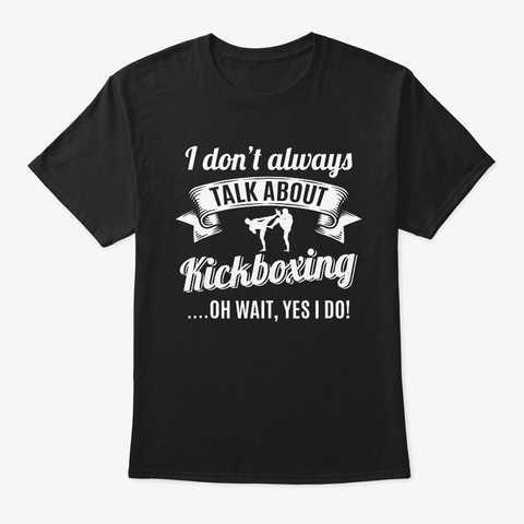 Dont Always Talk About Kickboxing Wait Black T-Shirt Front