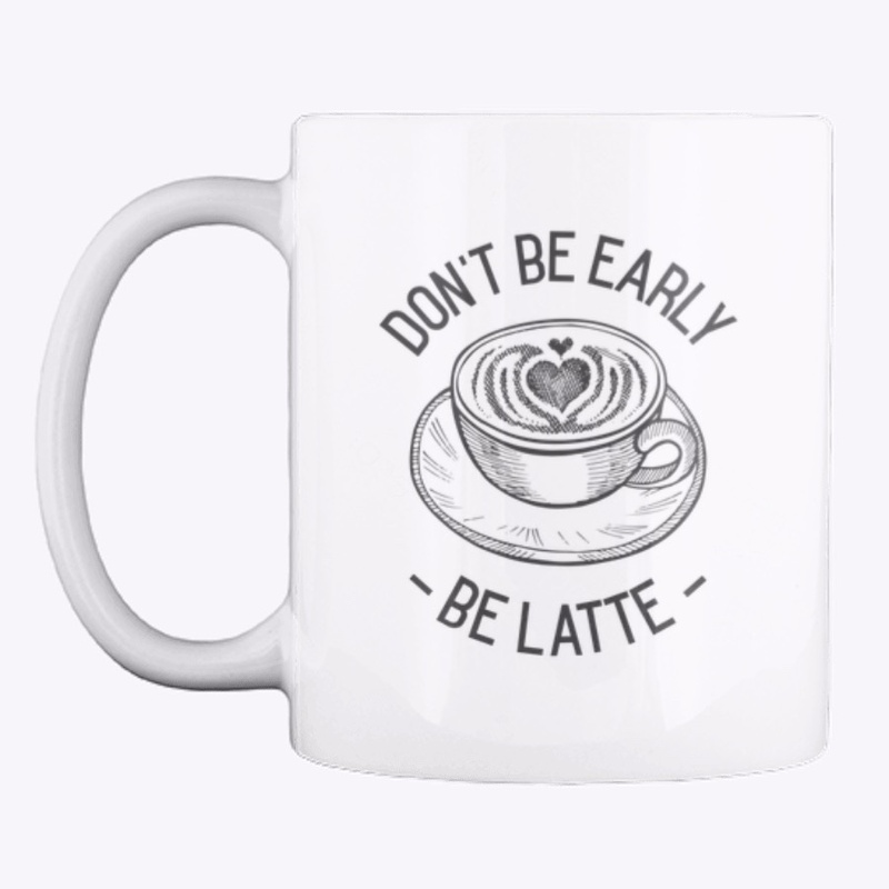 Don't Be Early - Be Latte