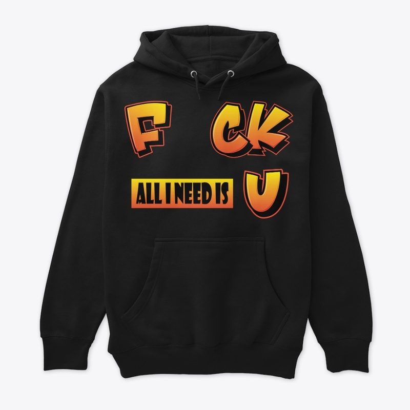 F uck all I need is U