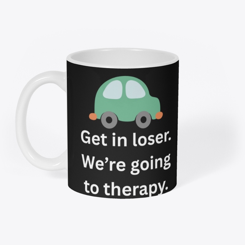 Get in Loser We're going to therapy