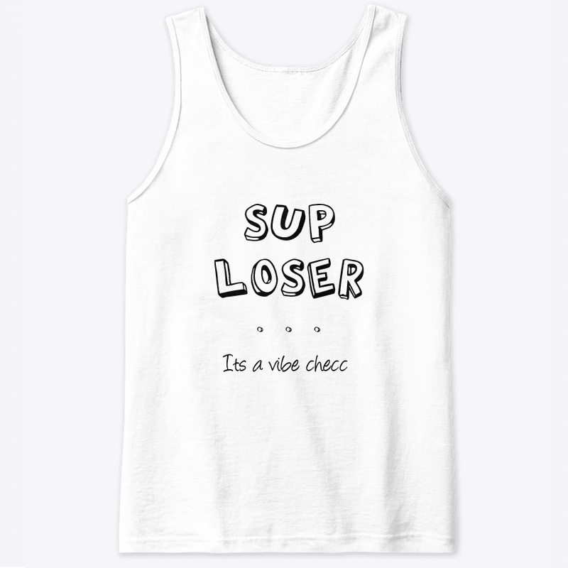 sup loser...its  VIBE CHECC