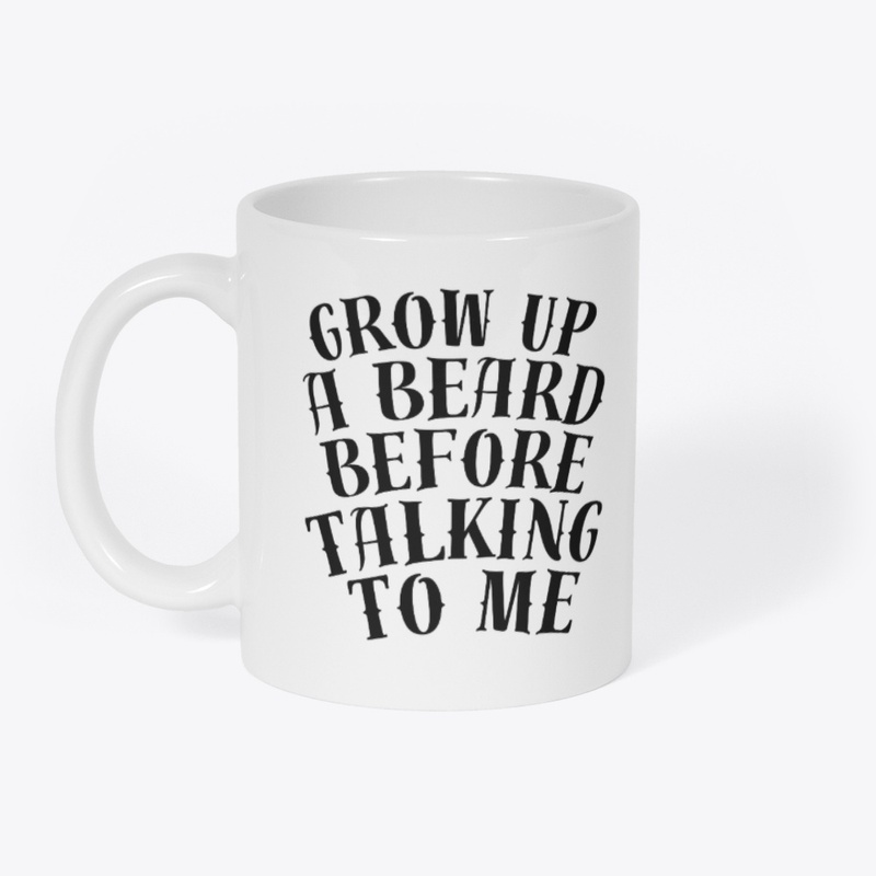 GROW UP A BEARD BEFORE TALKING TO ME