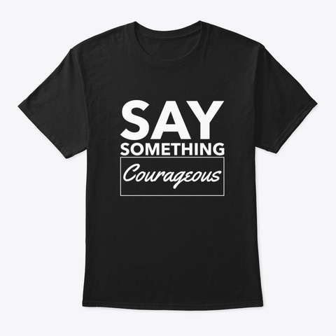 Say Something Courageous Black T-Shirt Front