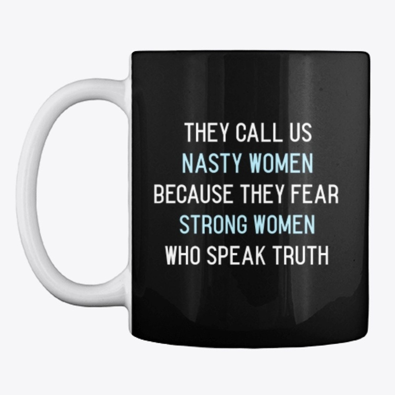 They Call us Nasty Women Because...