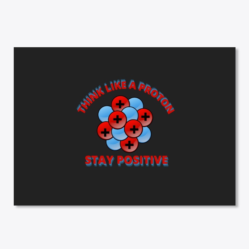 Think like a proton. Stay positive