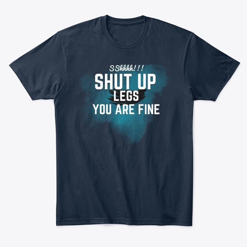 SHUT UP LEGS YOU ARE FINE funny t-shirt
