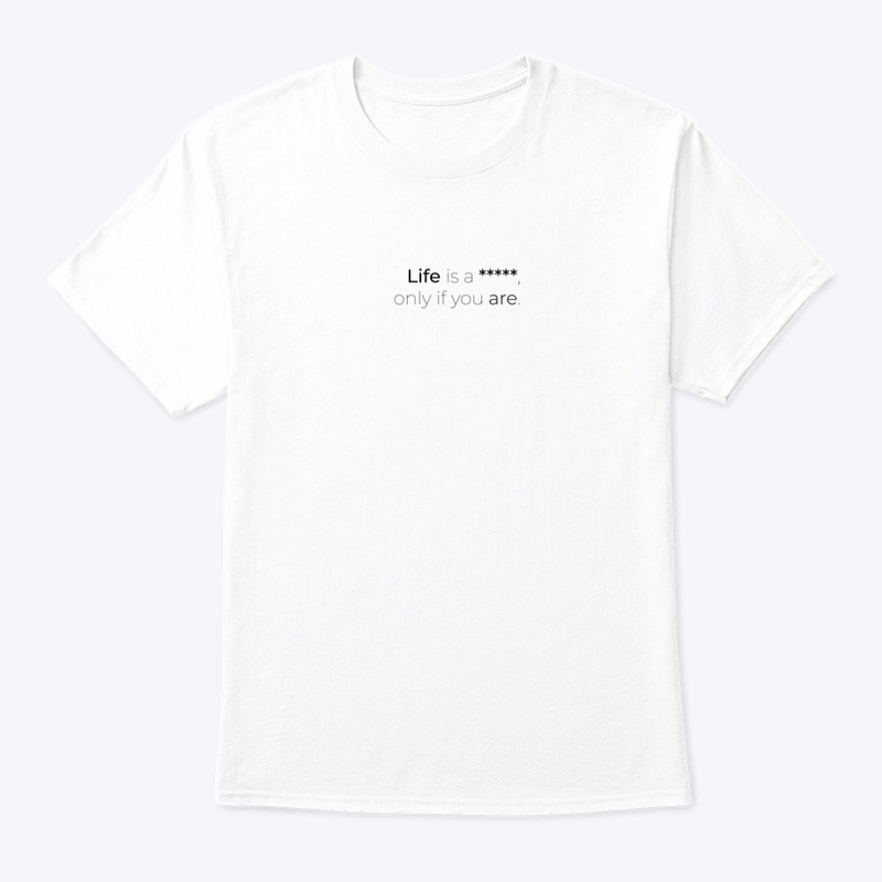 Life is a *****, only if you are.