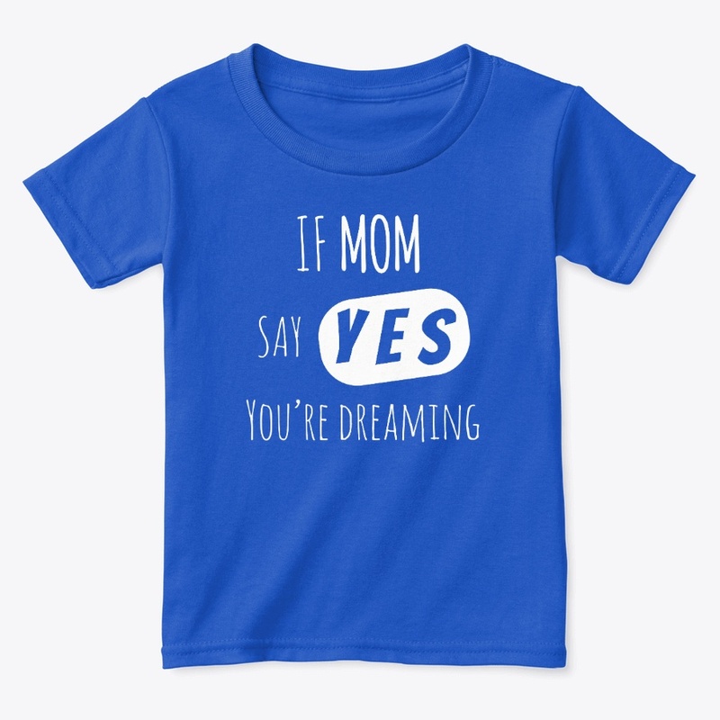 If Mom say YES, you're Dreaming