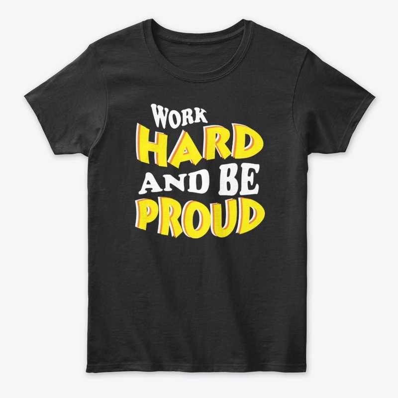 WORK HARD AND BE PROUD
