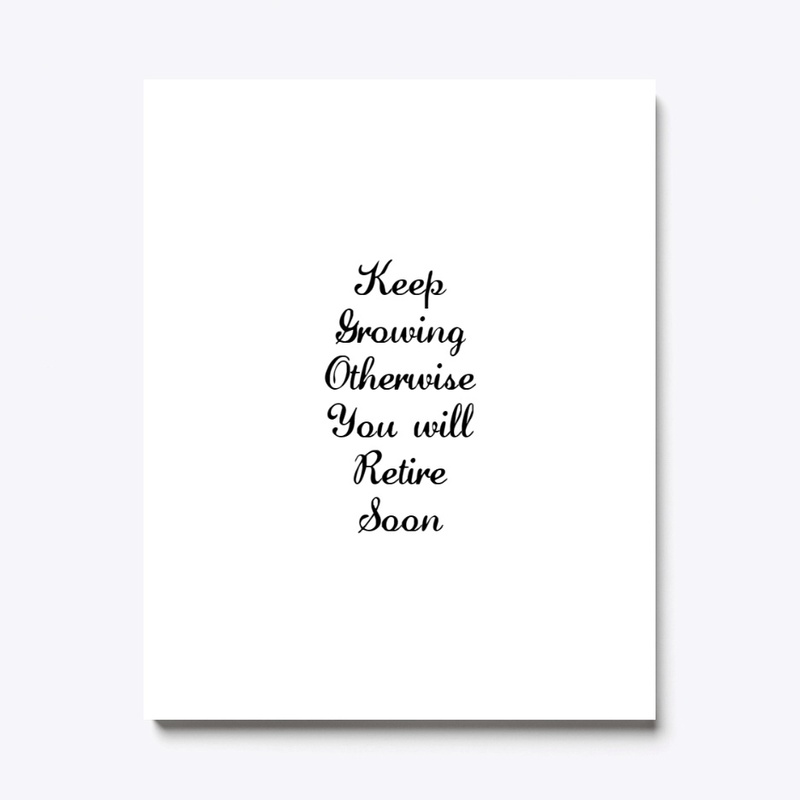 Keep Growing otherwise you retire soon!