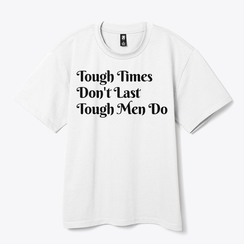 Tough Time Don't Last Tough Men Do.