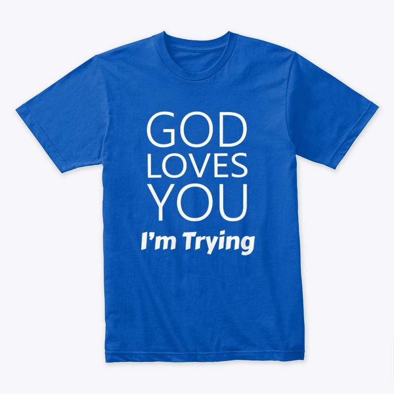 God Loves You I'm Trying