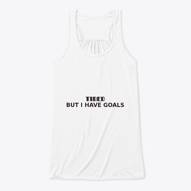 Tired. But I have goals
