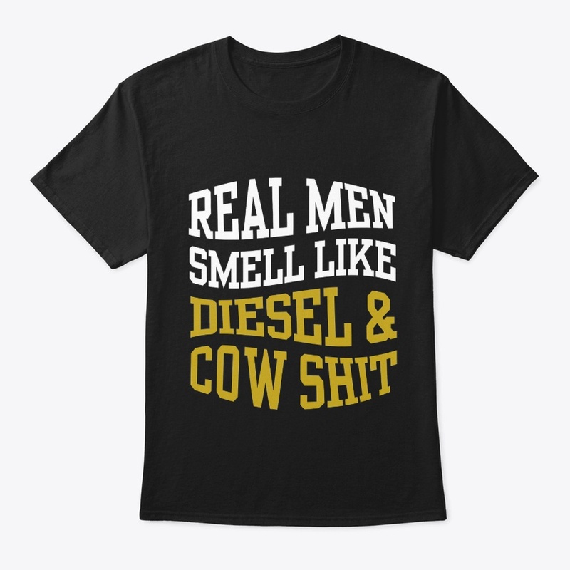 REAL MEN SMELL LIKE DIESEL AND COW SHIT