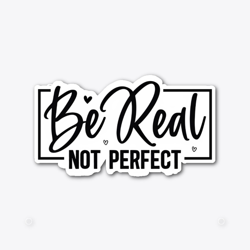 Be real not perfect 