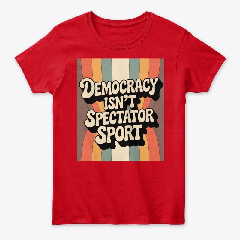 Democracy Isn’t A Spectator Sport